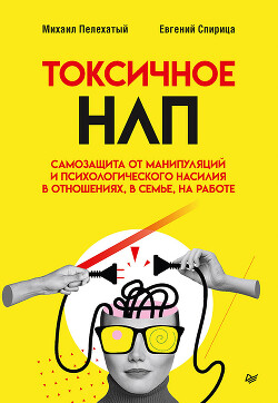 Токсичное НЛП. Самозащита от манипуляций и психологического насилия в отношениях, в семье, на работе