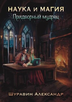 Наука и магия. Придворный мудрец (СИ)