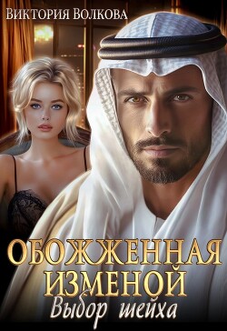 Обожженная изменой. Выбор шейха (СИ)