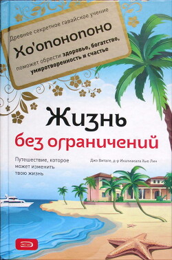 Жизнь без ограничений. Секретная гавайская система приобретения здоровья, богатства, любви и счастья