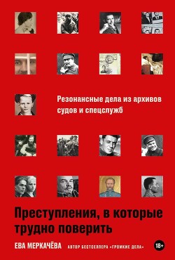 Преступления, в которые трудно поверить: Резонансные дела из архивов судов и спецслужб