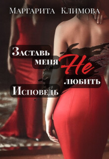 Заставь меня Не любить. Исповедь (СИ)