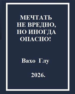 Мечтать не вредно, но иногда, опасно! (СИ)
